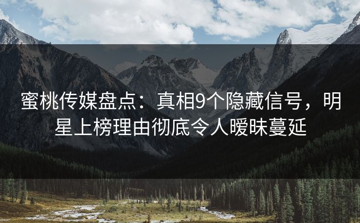 蜜桃传媒盘点：真相9个隐藏信号，明星上榜理由彻底令人暧昧蔓延