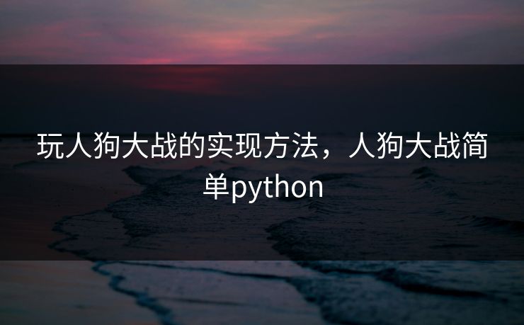 玩人狗大战的实现方法，人狗大战简单python