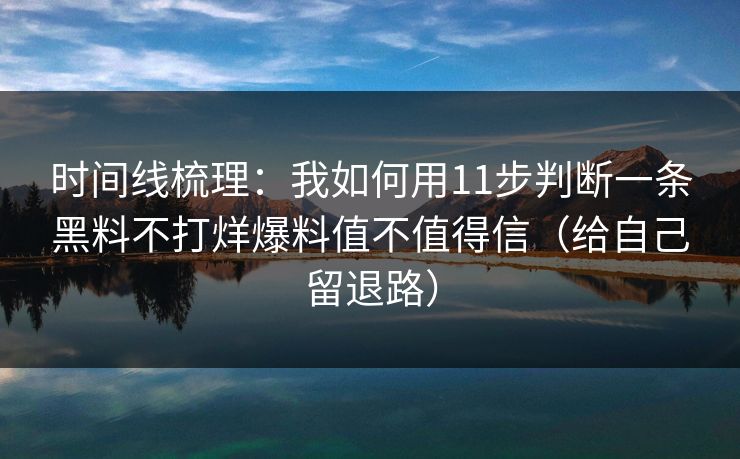 时间线梳理：我如何用11步判断一条黑料不打烊爆料值不值得信（给自己留退路）